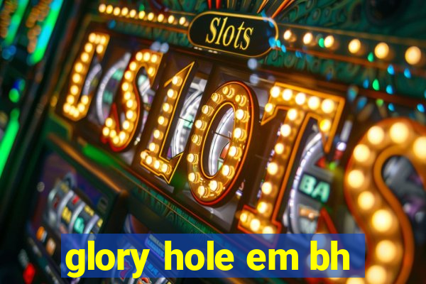 glory hole em bh